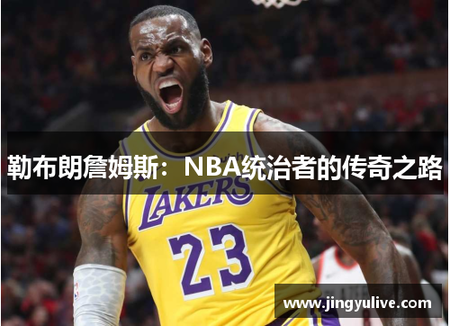 勒布朗詹姆斯：NBA统治者的传奇之路