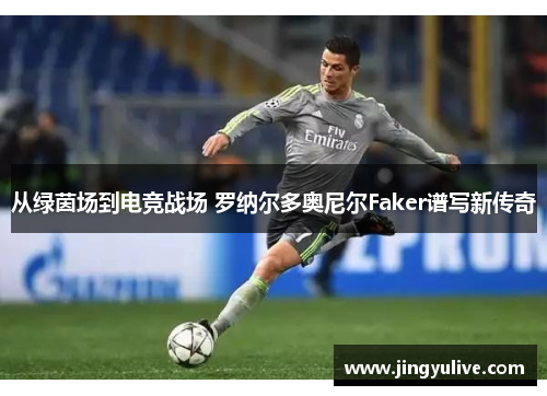 从绿茵场到电竞战场 罗纳尔多奥尼尔Faker谱写新传奇