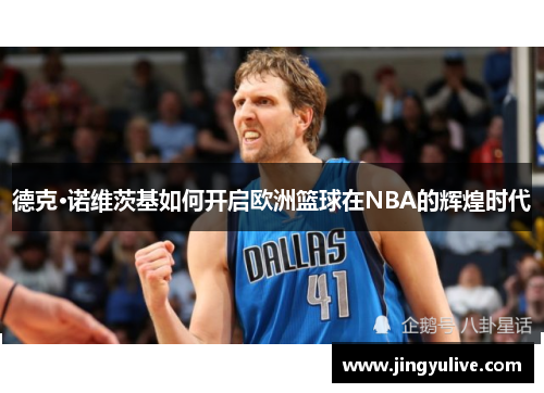 德克·诺维茨基如何开启欧洲篮球在NBA的辉煌时代
