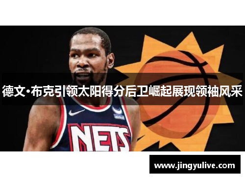 德文·布克引领太阳得分后卫崛起展现领袖风采