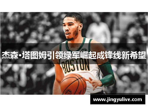 杰森·塔图姆引领绿军崛起成锋线新希望