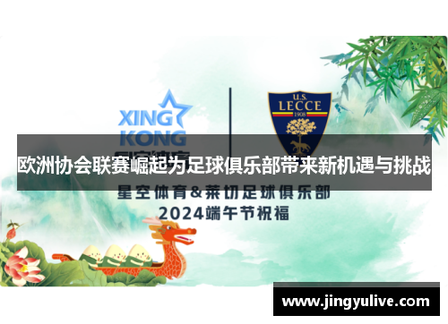 欧洲协会联赛崛起为足球俱乐部带来新机遇与挑战