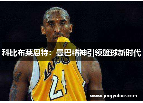 科比布莱恩特：曼巴精神引领篮球新时代