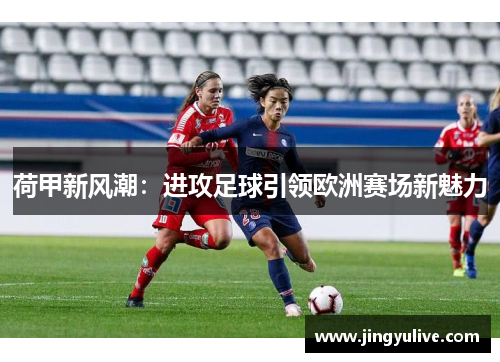 荷甲新风潮：进攻足球引领欧洲赛场新魅力