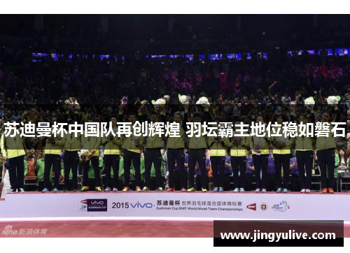 苏迪曼杯中国队再创辉煌 羽坛霸主地位稳如磐石