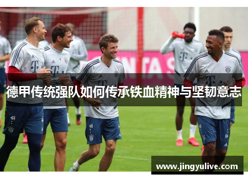 德甲传统强队如何传承铁血精神与坚韧意志