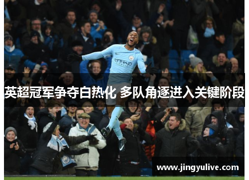 英超冠军争夺白热化 多队角逐进入关键阶段