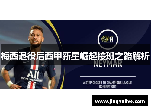 梅西退役后西甲新星崛起接班之路解析