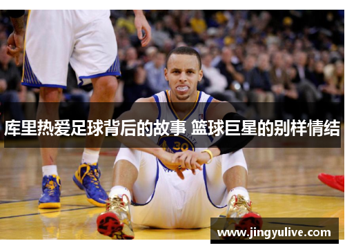 库里热爱足球背后的故事 篮球巨星的别样情结