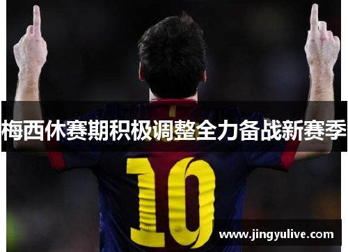 梅西休赛期积极调整全力备战新赛季