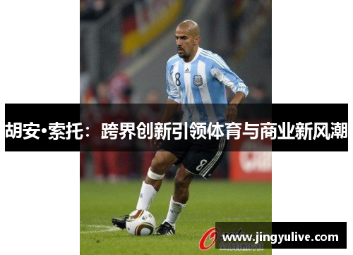 胡安·索托：跨界创新引领体育与商业新风潮