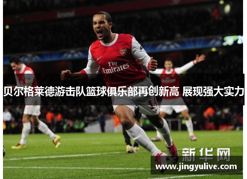 贝尔格莱德游击队篮球俱乐部再创新高 展现强大实力