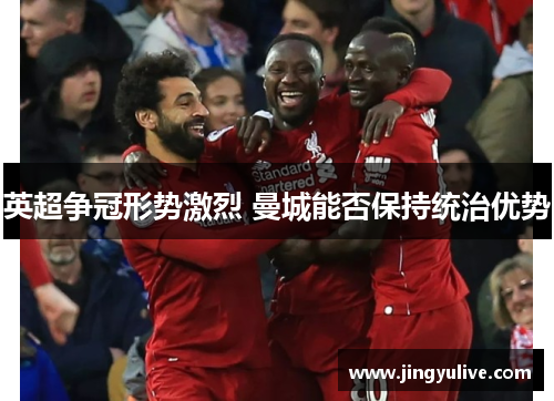 英超争冠形势激烈 曼城能否保持统治优势