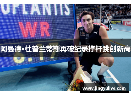 阿曼德·杜普兰蒂斯再破纪录撑杆跳创新高