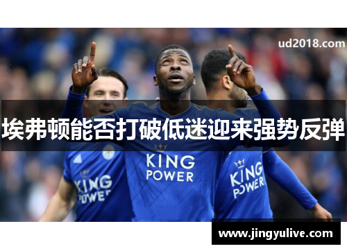 埃弗顿能否打破低迷迎来强势反弹