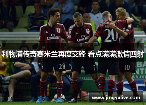 利物浦传奇赛米兰再度交锋 看点满满激情四射