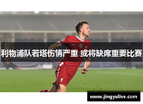 利物浦队若塔伤情严重 或将缺席重要比赛