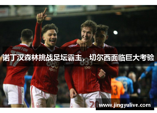 诺丁汉森林挑战足坛霸主，切尔西面临巨大考验