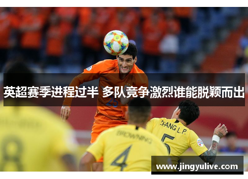 英超赛季进程过半 多队竞争激烈谁能脱颖而出