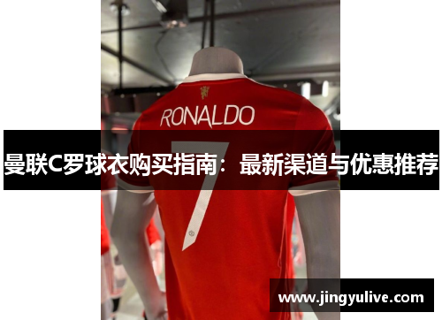 曼联C罗球衣购买指南：最新渠道与优惠推荐
