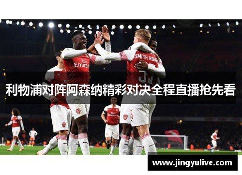 利物浦对阵阿森纳精彩对决全程直播抢先看