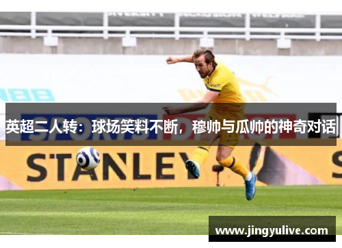 英超二人转：球场笑料不断，穆帅与瓜帅的神奇对话