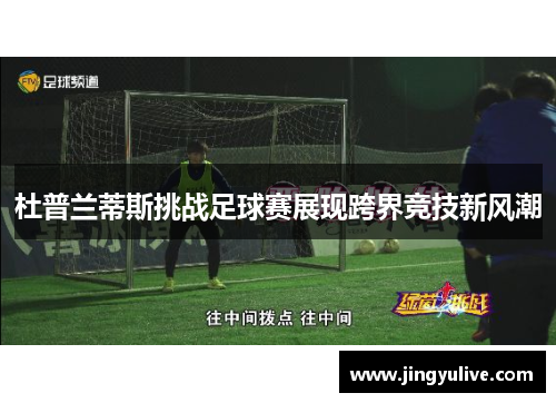 杜普兰蒂斯挑战足球赛展现跨界竞技新风潮