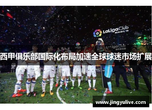 西甲俱乐部国际化布局加速全球球迷市场扩展