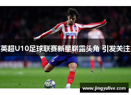 英超U10足球联赛新星崭露头角 引发关注