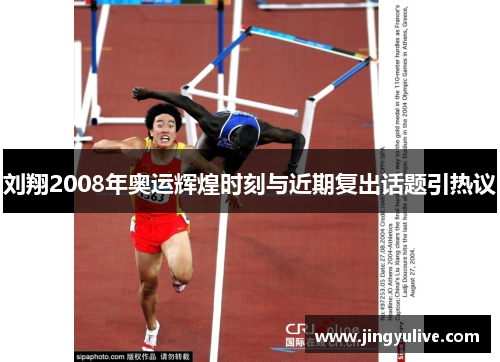 刘翔2008年奥运辉煌时刻与近期复出话题引热议