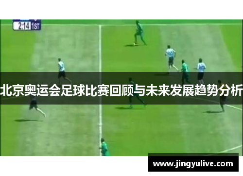北京奥运会足球比赛回顾与未来发展趋势分析