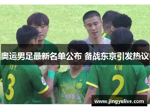 奥运男足最新名单公布 备战东京引发热议